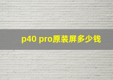 p40 pro原装屏多少钱